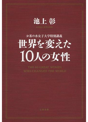 世界を変えた１０人の女性 お茶の水女子大学特別講義の通販 池上 彰 紙の本 Honto本の通販ストア
