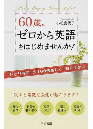 ６０歳 ゼロから英語をはじめませんか ひとり時間 が１００倍楽しく 輝く生き方の通販 小松 喜代子 紙の本 Honto本の通販ストア