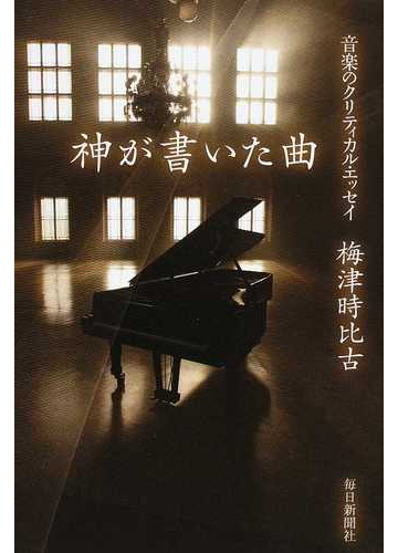 神が書いた曲 音楽のクリティカル エッセイの通販 梅津 時比古 紙の本 Honto本の通販ストア