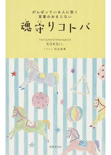 魂守りコトバ がんばっている人に効く言葉のおまじないの通販 ｋｏｋｏｒｉ 利光 春華 紙の本 Honto本の通販ストア