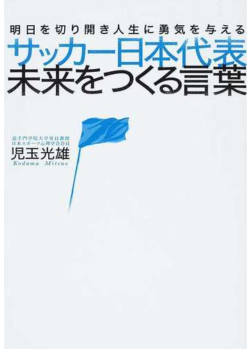 サッカー日本代表未来をつくる言葉 明日を切り開き人生に勇気を与えるの通販 児玉 光雄 紙の本 Honto本の通販ストア