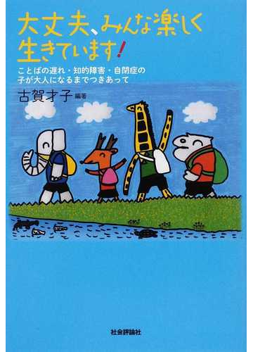 大丈夫 みんな楽しく生きています ことばの遅れ 知的障害 自閉症の子が大人になるまでつきあっての通販 古賀 才子 紙の本 Honto本の通販ストア