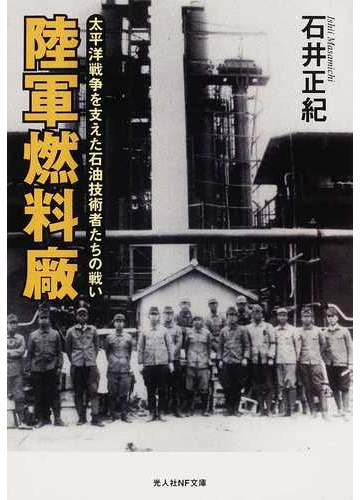 陸軍燃料廠 太平洋戦争を支えた石油技術者たちの戦い 新装版の通販 石井 正紀 光人社nf文庫 紙の本 Honto本の通販ストア