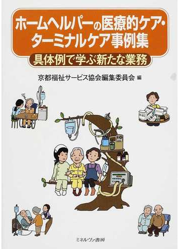 ホームヘルパーの医療的ケア ターミナルケア事例集 具体例で学ぶ新たな業務の通販 京都福祉サービス協会編集委員会 紙の本 Honto本の通販ストア