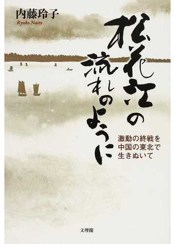 松花江の流れのように 激動の終戦を中国の東北で生きぬいての通販 内藤 玲子 小説 Honto本の通販ストア