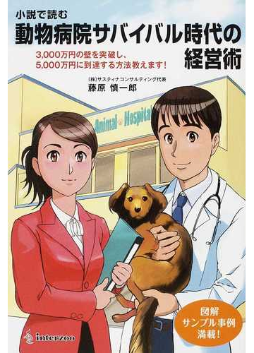 小説で読む動物病院サバイバル時代の経営術 ３０００万円の壁を突破し ５０００万円に到達する方法教えます の通販 藤原 慎一郎 紙の本 Honto本の通販ストア