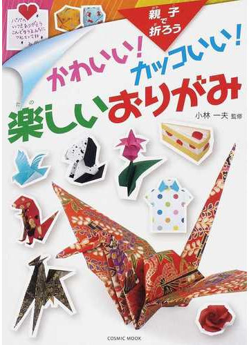 かわいい カッコいい 楽しいおりがみ 親子で折ろうの通販 小林 一夫 Cosmic Mook 紙の本 Honto本の通販ストア