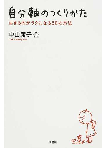 自分軸のつくりかた 生きるのがラクになる５０の方法の通販 中山 庸子 紙の本 Honto本の通販ストア