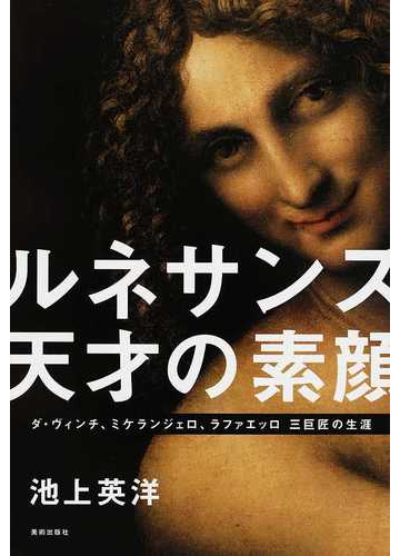 ルネサンス天才の素顔 ダ ヴィンチ ミケランジェロ ラファエッロ三巨匠の生涯の通販 池上 英洋 紙の本 Honto本の通販ストア
