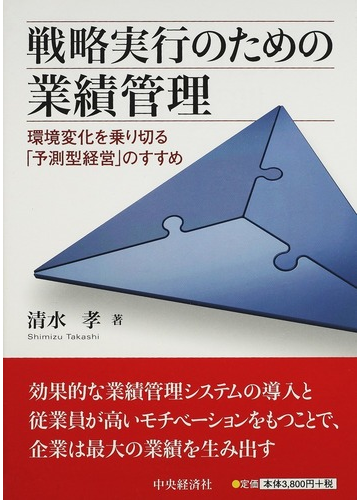 戦略実行のための業績管理 環境変化を乗り切る 予測型経営 のすすめの通販 清水 孝 紙の本 Honto本の通販ストア