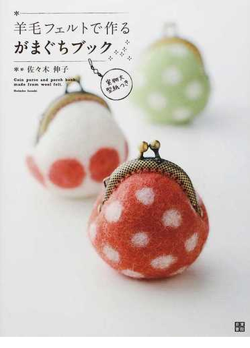 羊毛フェルトで作るがまぐちブック おさいふからバッグまで３７レシピの通販 佐々木 伸子 紙の本 Honto本の通販ストア