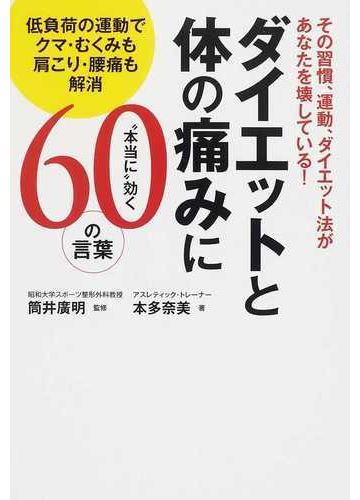 ダイエットと体の痛みに 本当に 効く６０の言葉 その習慣 運動 ダイエット法があなたを壊している 低負荷の運動でクマ むくみも肩こり 腰痛も解消の通販 本多 奈美 筒井 廣明 紙の本 Honto本の通販ストア