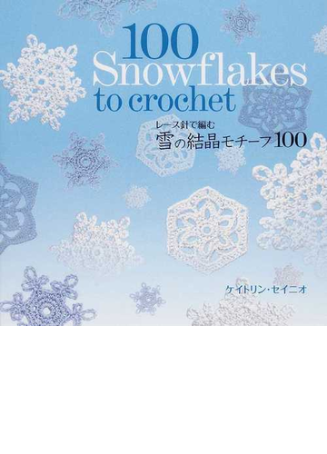 雪の結晶モチーフ１００ レース針で編むの通販 ケイトリン セイニオ 小林 博子 紙の本 Honto本の通販ストア