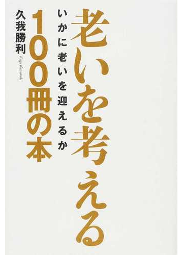 老いを考える１００冊の本 いかに老いを迎えるかの通販 久我 勝利 紙の本 Honto本の通販ストア