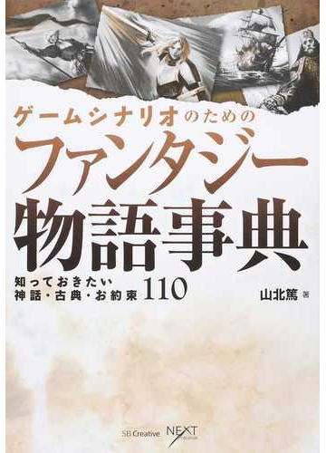 ゲームシナリオのためのファンタジー物語事典 知っておきたい神話 古典 お約束１１０の通販 山北 篤 Next Creator 小説 Honto本の通販ストア