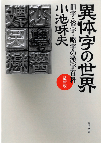 異体字の世界 旧字 俗字 略字の漢字百科 最新版の通販 小池 和夫 河出文庫 紙の本 Honto本の通販ストア