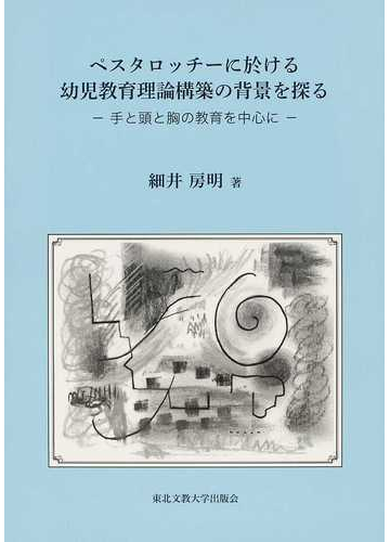 ペスタロッチーに於ける幼児教育理論構築の背景を探る 手と頭と胸の教育を中心にの通販 細井 房明 紙の本 Honto本の通販ストア