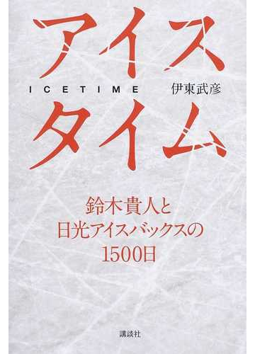 アイスタイム 鈴木貴人と日光アイスバックスの１５００日の通販 伊東 武彦 紙の本 Honto本の通販ストア
