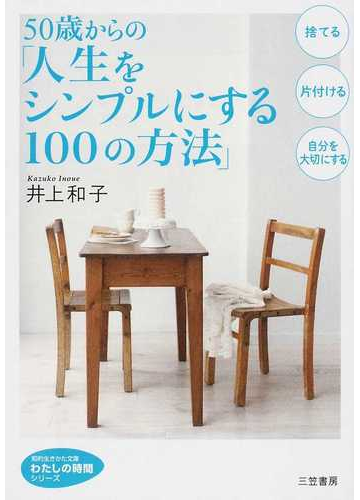 ５０歳からの 人生をシンプルにする１００の方法 捨てる 片付ける 自分を大切にするの通販 井上 和子 知的生きかた文庫 紙の本 Honto本の通販ストア