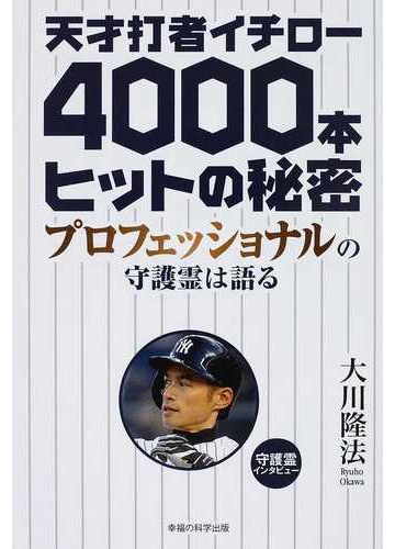 天才打者イチロー４０００本ヒットの秘密 プロフェッショナルの守護霊は語るの通販 大川 隆法 紙の本 Honto本の通販ストア