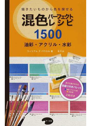 混色パーフェクトレシピ１５００ 描きたいものから色を探せる 油彩 アクリル 水彩の通販 ウィリアム ｆ パウエル 森 竹 紙の本 Honto本の通販ストア