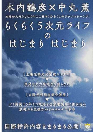 らくらく５次元ライフのはじまりはじまり 地球の大そうじは 今ここ日本 から このテクノロジー で 国際特許内容をまるまる公開 の通販 木内 鶴彦 中丸 薫 紙の本 Honto本の通販ストア