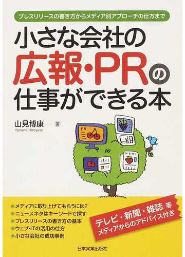 小さな会社の広報 ｐｒの仕事ができる本 プレスリリースの書き方からメディア別アプローチの仕方までの通販 山見 博康 紙の本 Honto本の通販ストア