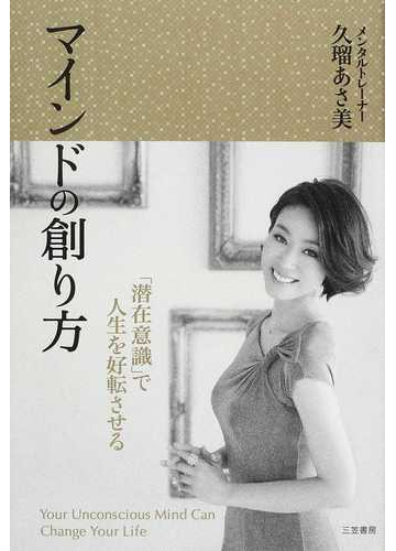 マインドの創り方 潜在意識 で人生を好転させるの通販 久瑠 あさ美 紙の本 Honto本の通販ストア