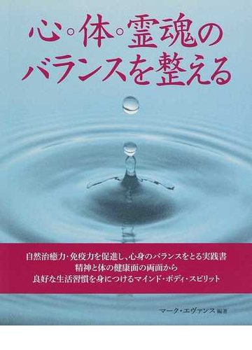 心 体 霊魂のバランスを整える 自然治癒力 免疫力を促進し 心身のバランスをとる実践書 精神と体の健康面の両面から良好な生活習慣を身につけるマインド ボディ スピリットの通販 マーク エヴァンス 岩田 佳代子 紙の本 Honto本の通販ストア