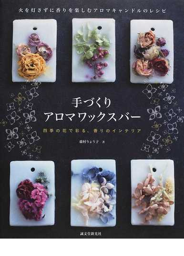 手づくりアロマワックスバー 火を灯さずに香りを楽しむアロマキャンドルのレシピ 四季の花で彩る 香りのインテリアの通販 藤村 りょう子 紙の本 Honto本の通販ストア