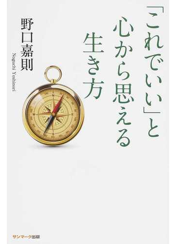 これでいい と心から思える生き方の通販 野口 嘉則 紙の本 Honto本の通販ストア