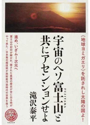 宇宙のヘソ富士山と共にアセンションせよ 地球ヨミガエリ を託されし太陽の国よ 進め いざムー次元への通販 滝沢 泰平 紙の本 Honto本の通販ストア