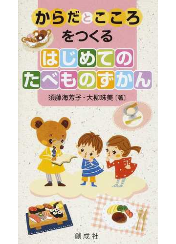 からだとこころをつくるはじめてのたべものずかんの通販 須藤 海芳子 大柳 珠美 紙の本 Honto本の通販ストア