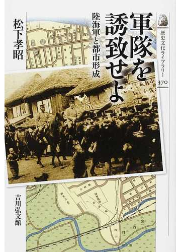 軍隊を誘致せよ 陸海軍と都市形成の通販 松下 孝昭 紙の本 Honto本の通販ストア