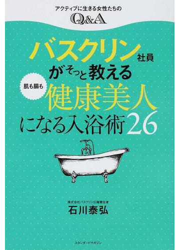 バスクリン社員がそっと教える肌も腸も健康美人になる入浴術２６ アクティブに生きる女性たちのｑ ａの通販 石川 泰弘 紙の本 Honto本の通販ストア