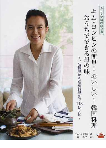 カリスマ料理研究家キム ヨンビンの簡単 おいしい 韓国料理おうちでできる母の味 一品料理から豪華料理まで１１３レシピの通販 キム ヨンビン 森 エマ 紙の本 Honto本の通販ストア
