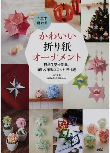 １年中飾れるかわいい折り紙オーナメント 日常生活を彩る 楽しく作るユニット折り紙の通販 山口 真 紙の本 Honto本の通販ストア