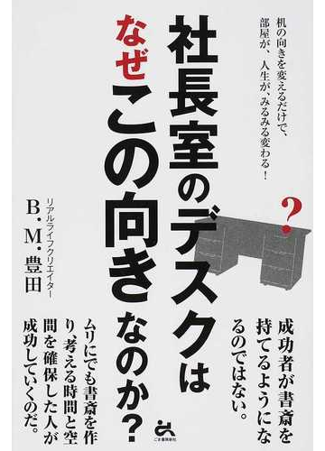 社長室のデスクはなぜこの向きなのか 机の向きを変えるだけで 部屋が 人生が みるみる変わる の通販 ｂ ｍ 豊田 紙の本 Honto本の通販ストア