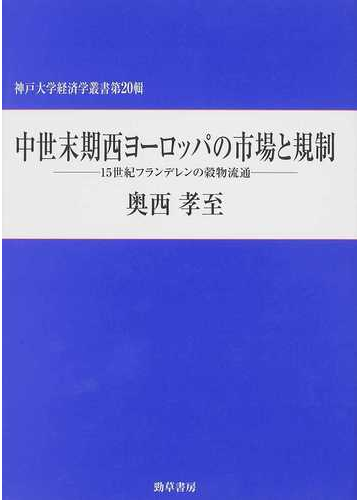 中世末期西ヨーロッパの市場と規制 １５世紀フランデレンの穀物流通の通販 奥西 孝至 紙の本 Honto本の通販ストア