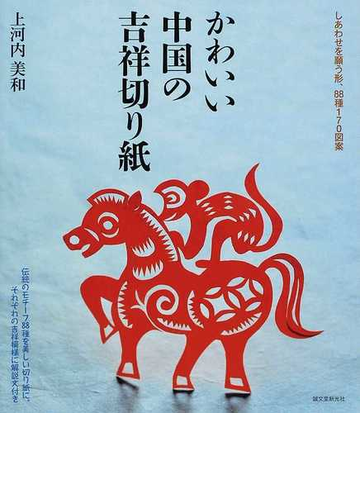 かわいい中国の吉祥切り紙 しあわせを願う形 ８８種１７０図案の通販 上河内 美和 紙の本 Honto本の通販ストア