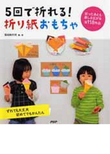 ５回で折れる 折り紙おもちゃ ずれても大丈夫初めてでもかんたん 折ったあとも楽しさ広がる全１１８作品の通販 築地制作所 紙の本 Honto本の通販ストア