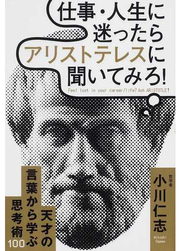 仕事 人生に迷ったらアリストテレスに聞いてみろ 天才の言葉から学ぶ思考術１００の通販 小川 仁志 紙の本 Honto本の通販ストア