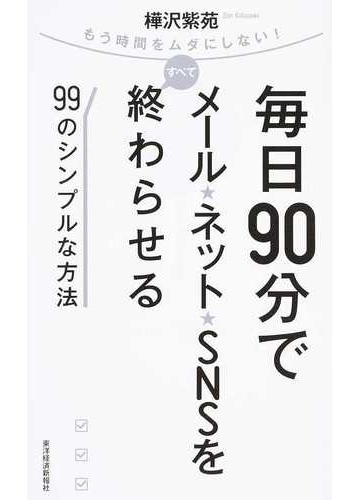 毎日９０分でメール ネット ｓｎｓをすべて終わらせる９９のシンプルな方法 もう時間をムダにしない の通販 樺沢 紫苑 紙の本 Honto本の通販ストア