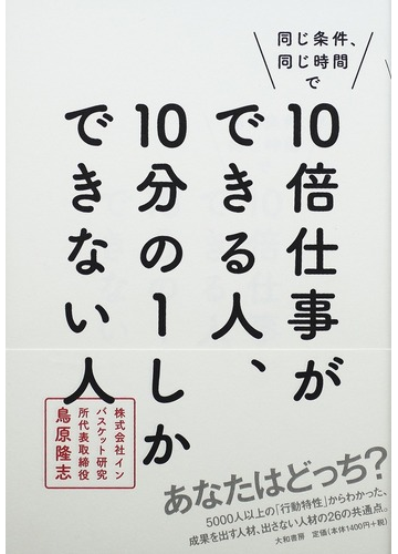 同じ条件 同じ時間で１０倍仕事ができる人 １０分の１しかできない人の通販 鳥原 隆志 紙の本 Honto本の通販ストア