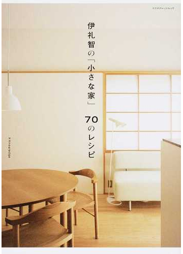伊礼智の 小さな家 ７０のレシピの通販 伊礼 智 エクスナレッジムック 紙の本 Honto本の通販ストア