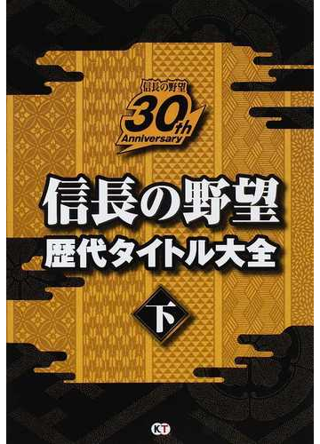 信長の野望歴代タイトル大全 信長の野望３０ｔｈ ａｎｎｉｖｅｒｓａｒｙ 下の通販 紙の本 Honto本の通販ストア