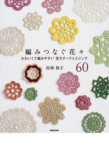 編みつなぐ花々 かわいくて編みやすい花モチーフ エジング６０の通販 村林 和子 紙の本 Honto本の通販ストア