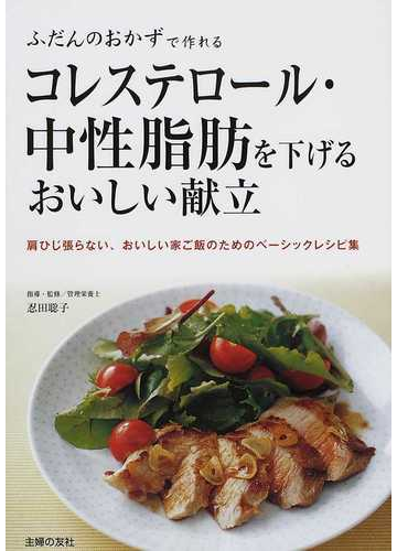 コレステロール 中性脂肪を下げるおいしい献立 ふだんのおかずで作れる 肩ひじ張らない おいしい家ご飯のためのベーシックレシピ集の通販 忍田 聡子 主婦の友社 紙の本 Honto本の通販ストア