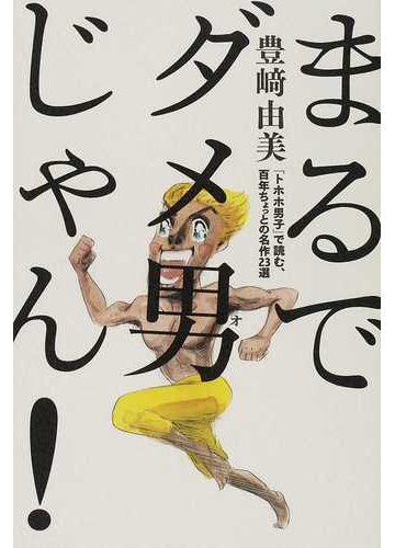 まるでダメ男じゃん トホホ男子 で読む 百年ちょっとの名作２３選の通販 豊崎 由美 小説 Honto本の通販ストア