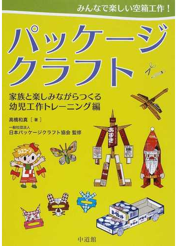 パッケージクラフト みんなで楽しい空箱工作 家族と楽しみながらつくる幼児工作トレーニング編の通販 高橋 和真 日本パッケージクラフト協会 紙の本 Honto本の通販ストア